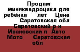  Продам миниквадроцикл для ребёнка 2-4 лет. › Цена ­ 1 500 - Саратовская обл., Саратовский р-н, Ивановский п. Авто » Мото   . Саратовская обл.